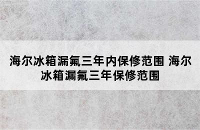 海尔冰箱漏氟三年内保修范围 海尔冰箱漏氟三年保修范围